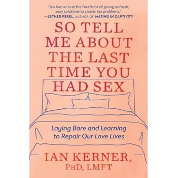 Cizojazyčná kniha So Tell Me about the Last Time You Had Sex: Laying Bare and Learning to Repair Our Love Lives (Ian Kerner)(Brožovaná)