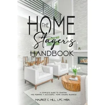 The Home Stager's Handbook A Complete Guide to Starting and Running a Successful Home Staging Business (Maurice C. Hill)(Brožovaná)