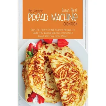 The Complete Bread Machine Cookbook: Easy to follow Bread Machine Recipes to Guide you Baking Delicious Homemade Bread with Any - Lindsey, Susan Lyndaker; Green, Mary Neel; Bennett, Cynthia L.