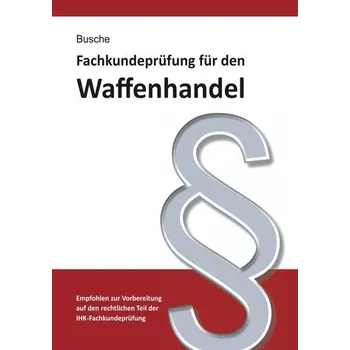 Fachkundeprüfung Waffenhandel Praxiswissen zum Waffenrecht für Prüfung und Betrieb - Lehrbuch zur Vorbereitung auf den rechtlich - Busche, André [DE] (2025, Brožovaná, Juristischer Fachverlag)