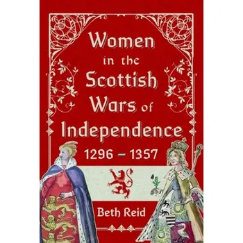 Women in the Scottish Wars of Independence 1296'-1357 - Reid, Beth