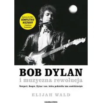 Literární biografie Bob Dylan i muzyczna rewolucja. Newport, Seeger, Dylan i noc, która podzieliła lata sześćdziesiąte - Elijah Wald