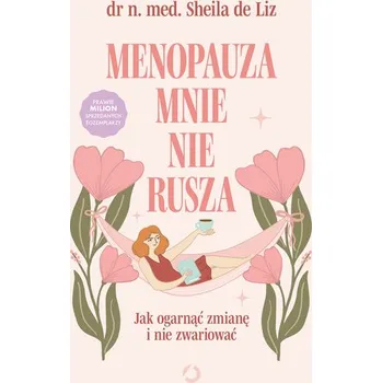 Menopauza mnie nie rusza. Jak ogarnąć zmianę i nie zwariować