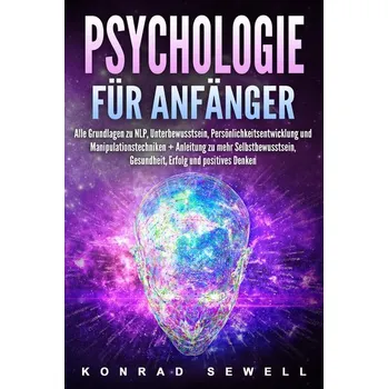 Psychologie für Anfänger: Alle Grundlagen zu NLP, Unterbewusstsein, Persönlichkeitsentwicklung und Manipulationstechniken +Anlei - Sewell, Konrad