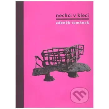 Umění Nechci v kleci. Zdeněk Tománek - Zdeněk Tománek