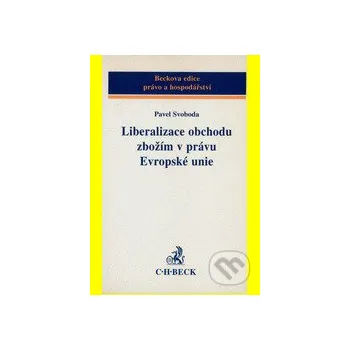 Liberalizace obchodu zbožím v právu EU - Pavel Svoboda C. H. Beck