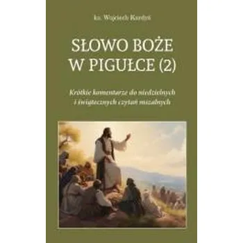 Słowo Boże w pigułce 2. Krótkie komentarze do niedzielnych i świątecznych czytań mszalnych - ks. Wojciech Kardyś, ks. Piotr Lubecki