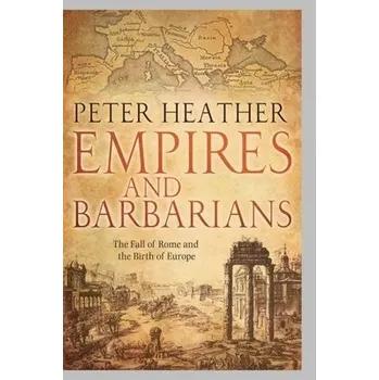 Empires and Barbarians - Heather, Peter (Professor of Medieval European History, Professor of Medieval European History, King's College London)