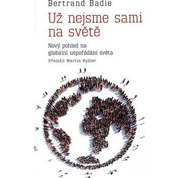 Už nejsme sami na světě - Nový pohled na &quot;globální uspořádání světa&quot; - Bertrand Badie