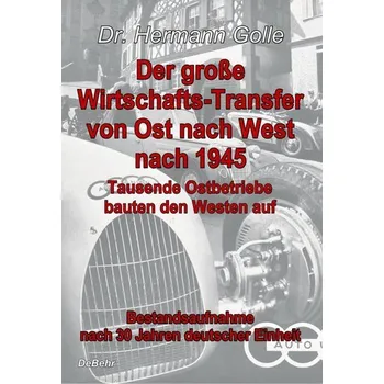 Der große Wirtschafts-Transfer von Ost nach West nach 1945 - Tausende Ostbetriebe bauten den Westen auf - Bestandsaufnahme nach - Golle, Hermann