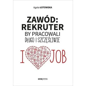 Zawód: rekruter. By pracowali długo i szczęśliwie - Agata Łotowska