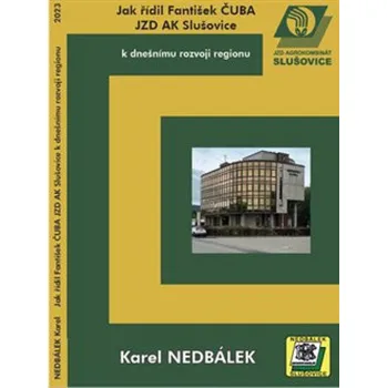 Jak řídil Fantišek Čuba JZD AK Slušovice k dnešnímu rozvoji regionu - Karel Nedbálek (2023, brožovaná)