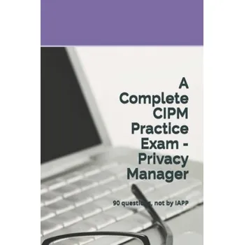 Cizojazyčná kniha A Complete CIPM Practice Exam - Privacy Manager: 90 questions, not by IAPP – Privacy Law Practice Exams (EN)