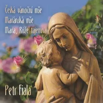 Zahraniční hudba CD Petr Fiala: Česká Vánoční Mše / Mariánská Mše / Maria, Růže Tajemná 2017