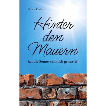 Hinter den Mauern ... hat die Sonne auf mich gewartet! - Ender, Bianca
