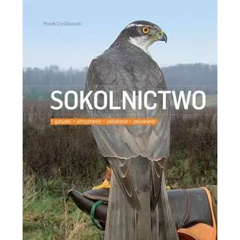 SOKOLNICTWO GATUNKI UTRZYMANIE UKŁADANIE POLOWANIE WYD. 2 - MAREK CIEŚLIKOWSKI