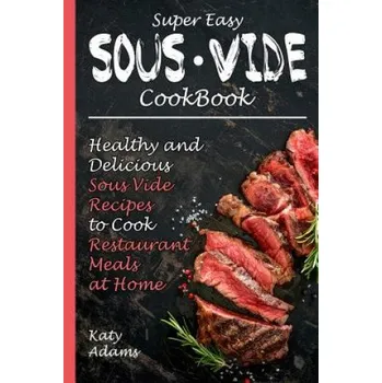 Super Easy Sous Vide Cookbook: Healthy & Delicious Sous Vide Recipes to Cook Restaurant Meals at Home (Katy Adams)(Brožovaná)