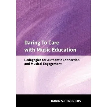 Cizí jazyk Daring to Care with Music Education - Hendricks, Karin S. (Associate Professor of Music, Music Education, Associate Professor of Music, Music Education, Boston University College of Fine Arts)