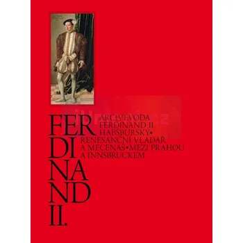 Umění Arcivévoda Ferdinand II. Habsburský /katalog. - Blanka Kubíková–Sylva Dobalová–Jaroslava Hausenblasová (eds.)