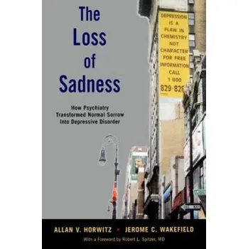 Učebnice Loss of Sadness – Horwitz,Allan V.,PhD (Board of Governors Professor of Sociology,Rutgers University),Wakefield,Jerome C.,DSW,PhD (niversity Professor; Professor of Social Work; Professor of the Conceptual Foundat (EN)