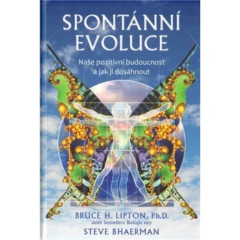 Spontánní evoluce - Naše pozitivní budoucnost a jak jí dosáhnout - Bruce H. Lipton