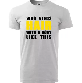 Pánské tričko Who Needs Hair With A Body Like This - Triko extra velké (5-8XL) - 8XL ( Světlešedý Melír )