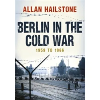 Berlin in the Cold War - Hailstone, Allan