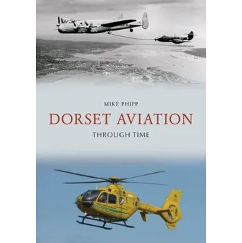 Dorset Aviation Through Time - Phipp, Mike