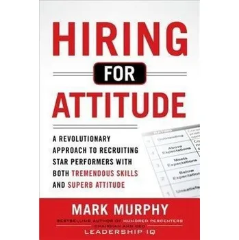 Populárně naučná literatura pro dospělé Hiring for Attitude: A Revolutionary Approach to Recruiting and Selecting People with Both Tremendous Skills and Superb - Mark L. Murphy [EN] (2011, Vázaná, McGraw-Hill Education - Europe)