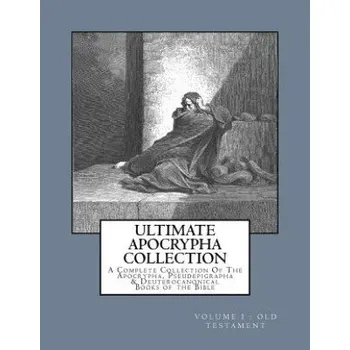 Ultimate Apocrypha Collection [Volume I: Old Testament]: A Complete Collection Of The Apocrypha, Pseudepigrapha & Deuterocanonical Books of the Bible (Derek A Shaver,Derek A Shaver)(Brožovaná)