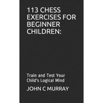 Cizojazyčná kniha 113 Chess Exercises for Beginner Children: : Train and Test Your Child's Logical Mind (John C. Murray)(Brožovaná)