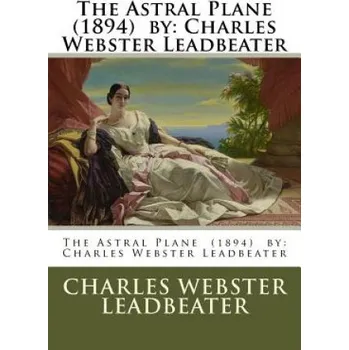 The Astral Plane (1894) by: Charles Webster Leadbeater (Charles Webster Leadbeater)(Brožovaná)