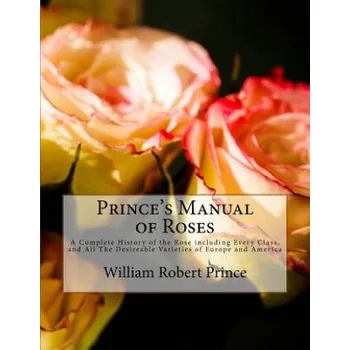 Cizojazyčná kniha Prince's Manual of Roses: A Complete History of the Rose including Every Class, and All The Desireable Varieties of Europe and America (William Robert Prince,Roger Chambers)(Brožovaná)