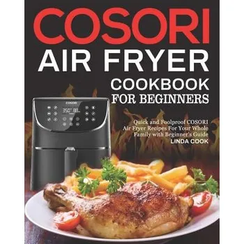 COSORI Air Fryer Cookbook for Beginners: Quick and Foolproof COSORI Air Fryer Recipes For Your Whole Family with Beginner's Guide (Linda Cook)(Brožovaná)