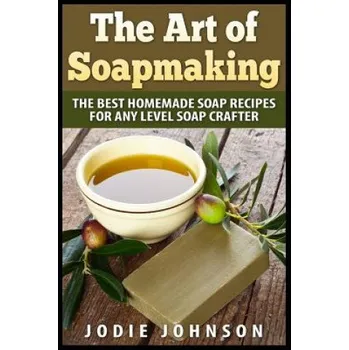 Cizojazyčná kniha The Art of Soapmaking: The Best Homemade Soap Recipes For Any Level Soap Crafter (Jodie Johnson)(Brožovaná)