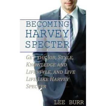 Kniha Becoming Harvey Specter: Get the Job, Style, Knowledge and Lifestyle, and Live Life Like Harvey Specter (Lee Burr)(Brožovaná)