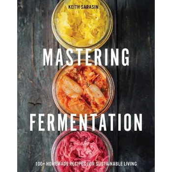 Mastering Fermentation: 100+ Homemade Recipes for Sustainable Living (Sarasin,Keith)(Pevná)