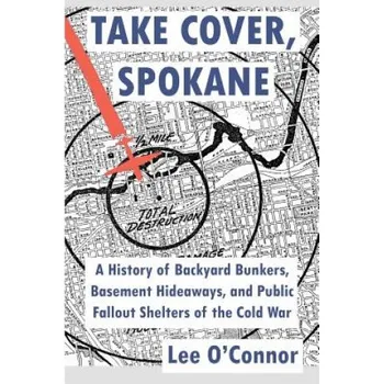 Cizí jazyk Take Cover, Spokane: A History of Backyard Bunkers, Basement Hideaways, and Public Fallout Shelters of the Cold War (Lee Thomas O'Connor)(Brožovaná)