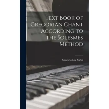 Cizojazyčná kniha Text Book of Gregorian Chant According to the Solesmes Method (Gregorio Ma (Gregorio Mari& Sun&#771;ol)(Pevná)