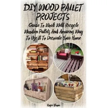 Cizojazyčná kniha DIY Wood Pallet Projects: Guide To Work With Recycled Wooden Pallets And Amazing Way To Use It To Decorate Your Home: (Household Hacks, DIY Proj (Roger Bloom)(Brožovaná)