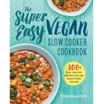 The Super Easy Vegan Slow Cooker Cookbook: 100 Easy, Healthy Recipes That Are Ready When You Are (Toni Okamoto)(Brožovaná)