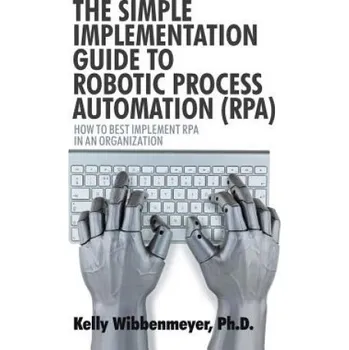 Kniha Simple Implementation Guide to Robotic Process Automation (Rpa) (KELLY WIBBENMEYER)(Brožovaná)
