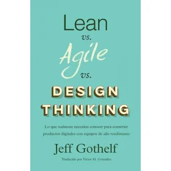 Učebnice Lean vs Agile vs Design Thinking: Lo que realmente necesitas conocer para construir productos digitales con equipos de alto rendimiento (Jeff Gothelf)(Brožovaná)
