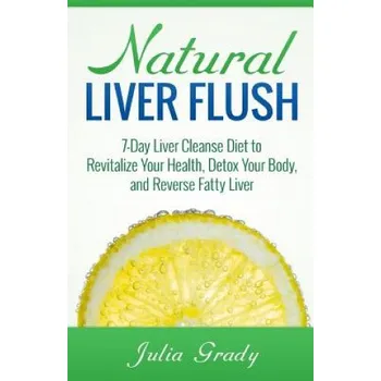 Natural Liver Flush: 7-Day Liver Cleanse Diet to Revitalize Your Health, Detox Your Body, and Reverse Fatty Liver (Julia Grady)(Brožovaná)
