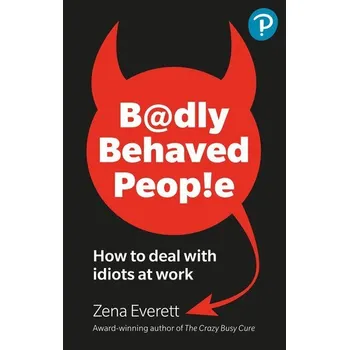 Badly Behaved People: How to deal with idiots at work - Everett, Zena