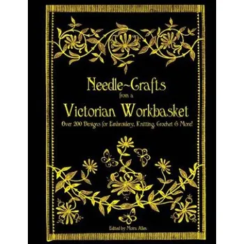 Needle-Crafts from a Victorian Workbasket: Over 200 Designs for Embroidery, Knitting, Crochet & More! (Moira Allen)(Brožovaná)