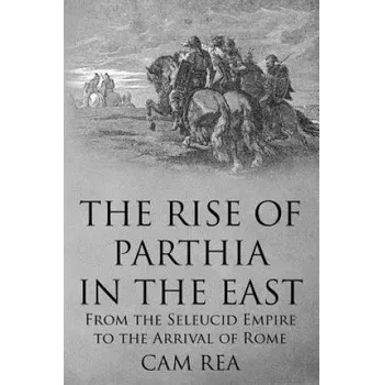 Cizojazyčná kniha The Rise of Parthia in the East: From the Seleucid Empire to the Arrival of Rome (Cam Rea)(Brožovaná)