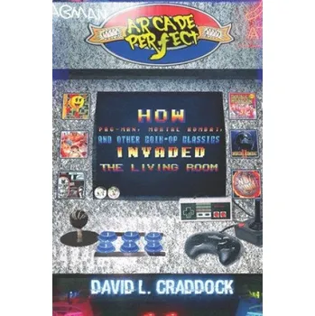 Cizojazyčná kniha Arcade Perfect: How Pac-Man, Mortal Kombat, and Other Coin-Op Classics Invaded the Living Room (Milan Jaram,David L. Craddock)(Brožovaná)