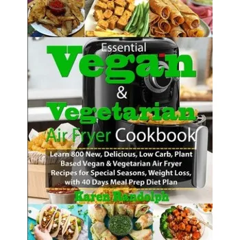 Essential Vegan & Vegetarian Air Fryer Cookbook: Learn 800 New, Delicious, Low Carb, Plant Based Vegan & Vegetarian Air Fryer Recipes for Special Seas (Karen Randolph)(Brožovaná)