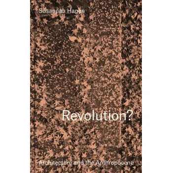 Umění Revolution? Architecture and the Anthropocene (Susannah Hagan)(Pevná)